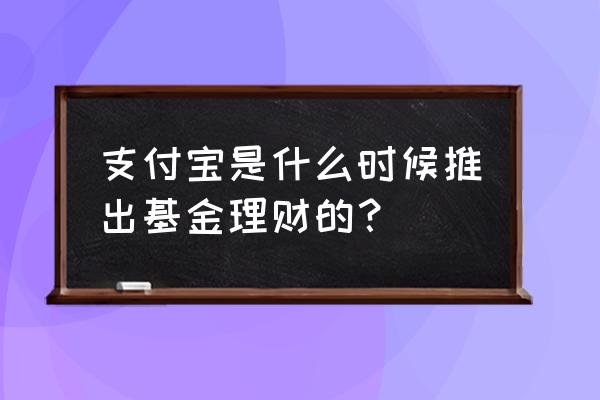 支付宝什么时候推出的基金 支付宝是什么时候推出基金理财的？