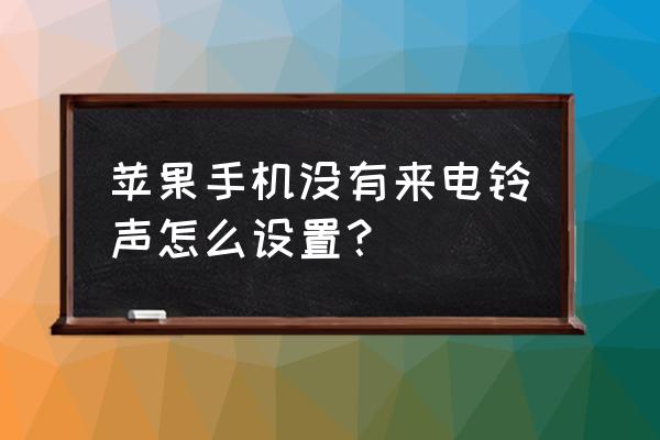 苹果手机来电没声音怎么设置 苹果手机没有来电铃声怎么设置？