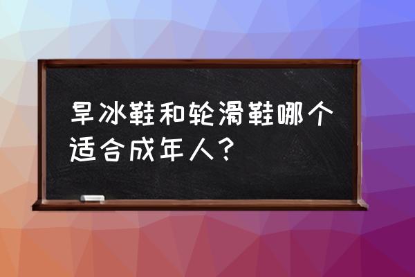 旱冰鞋是同类组合吗 旱冰鞋和轮滑鞋哪个适合成年人？