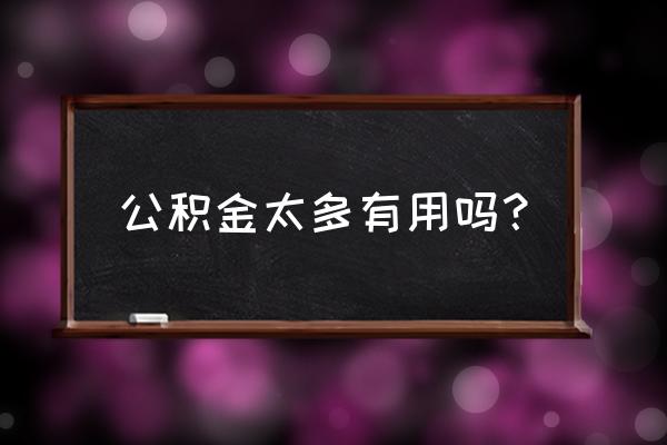 住房公积金到底有用吗 公积金太多有用吗？