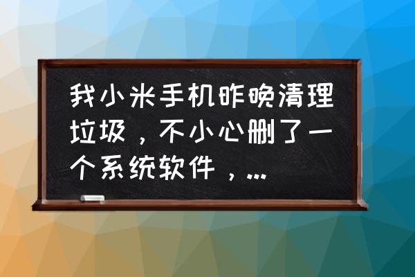 手机杀毒后能恢复正常吗 我小米手机昨晚清理垃圾，不小心删了一个系统软件，结果关机后，开不开机了，该怎么处理，求助？