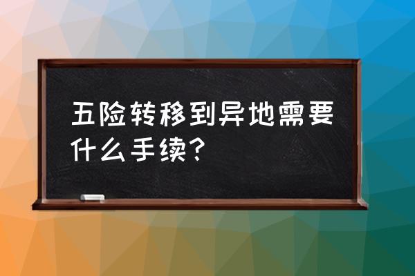 社保转移到义乌怎么弄 五险转移到异地需要什么手续？