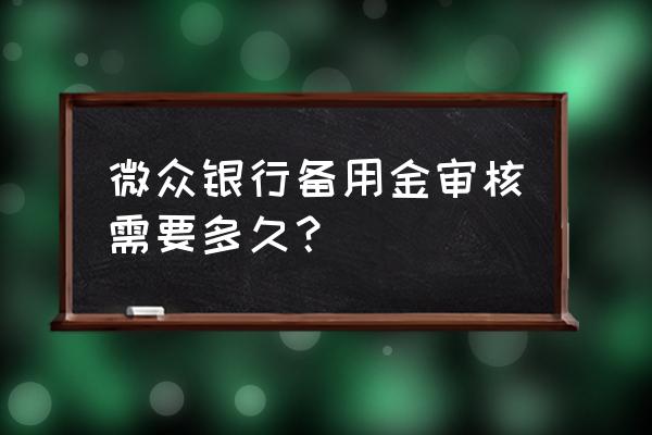 微众银行贷款审批要多久 微众银行备用金审核需要多久？