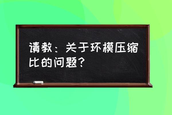 鸡饲料用多大环模孔径 请教：关于环模压缩比的问题？