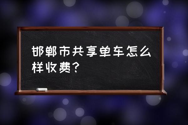 邯郸共享单车怎么办的 邯郸市共享单车怎么样收费？