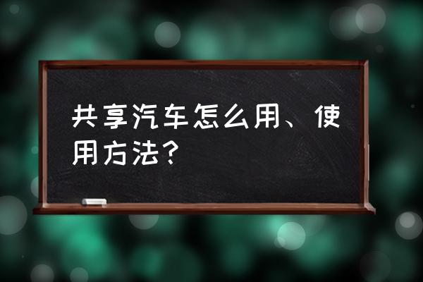 宁德共享汽车有几款 共享汽车怎么用、使用方法？