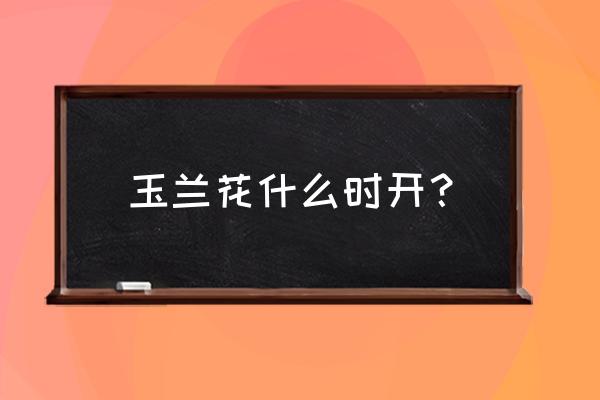 连云港玉兰花几月份开 玉兰花什么时开？