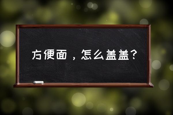 怎么把叉子插泡面杯上 方便面，怎么盖盖？