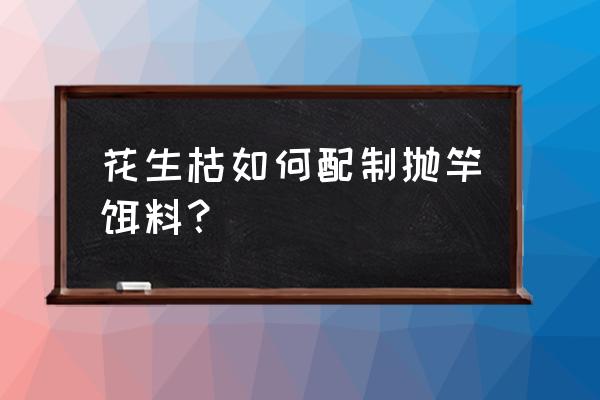 怎么制作抛竿鱼饵 花生枯如何配制抛竿饵料？