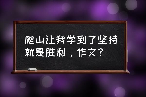 爬山的启示的作文开头怎么写 爬山让我学到了坚持就是胜利，作文？