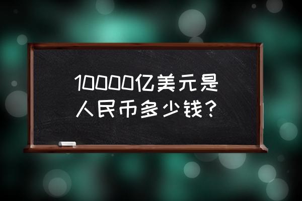 1.7亿美元是多少人民币 10000亿美元是人民币多少钱？