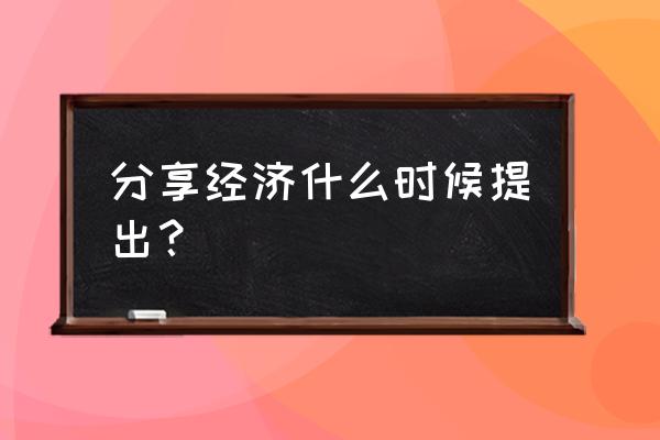 共享经济从什么时候 分享经济什么时候提出？