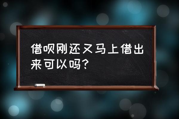 蚂蚁借呗还了买上借会影响信誉吗 借呗刚还又马上借出来可以吗？