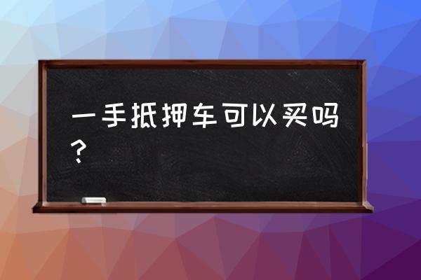 车主一手抵押什么意思 一手抵押车可以买吗？