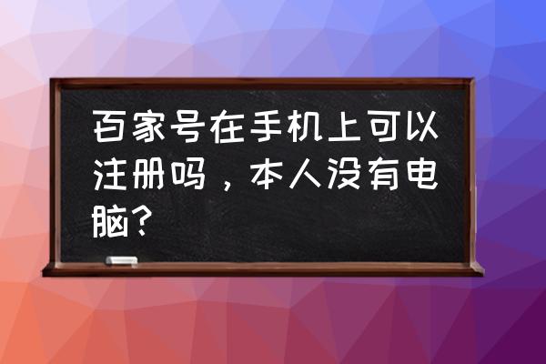 如何注册百家号攻略 百家号在手机上可以注册吗，本人没有电脑？