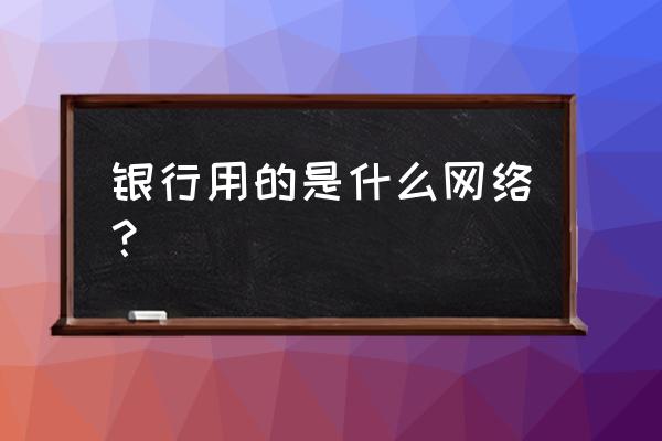 银行系统用的互联网吗 银行用的是什么网络？