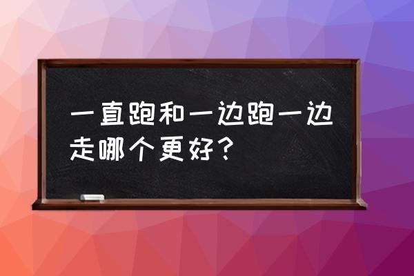 边跑步边走路好吗 一直跑和一边跑一边走哪个更好？