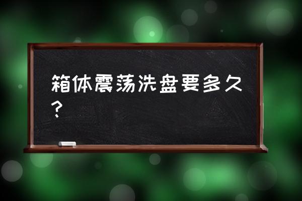 上升通道庄家洗盘洗多久 箱体震荡洗盘要多久？