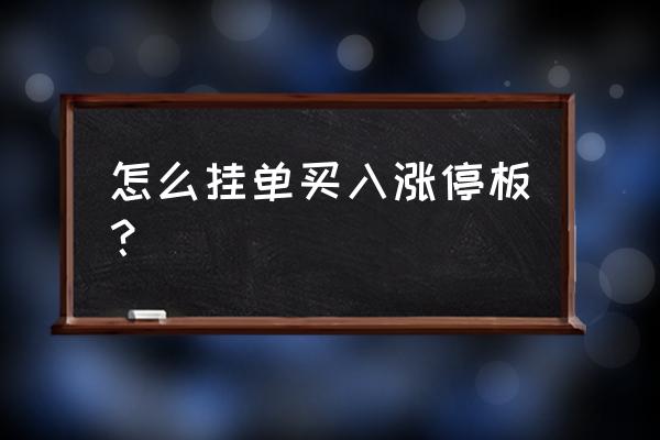 涨停挂单成交是按时间顺序吗 怎么挂单买入涨停板？