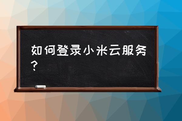 红米手机的云服务在哪个文件夹 如何登录小米云服务？