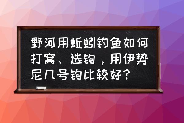 用蚯蚓钓鱼哪一种钩子好用 野河用蚯蚓钓鱼如何打窝、选钩，用伊势尼几号钩比较好？