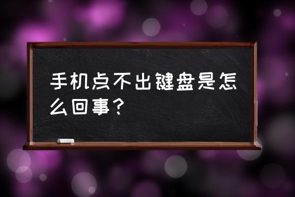 为什么有时候手机键盘弹不出来 手机点不出键盘是怎么回事？