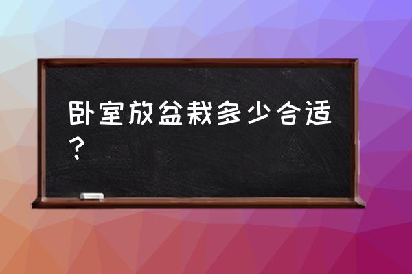 卧室可以放多少盆盆栽 卧室放盆栽多少合适？