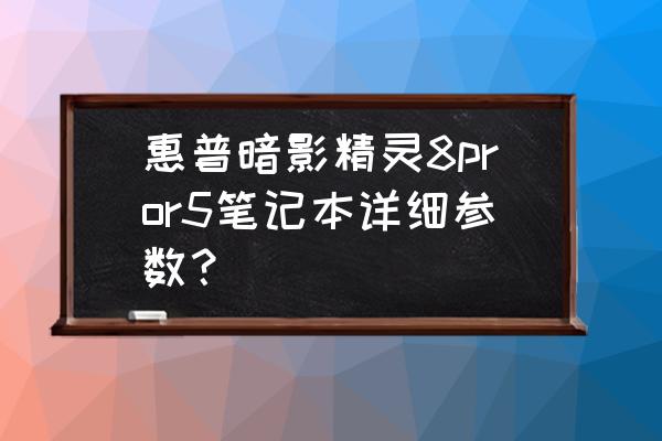 hp游戏笔记本参数多少 惠普暗影精灵8pror5笔记本详细参数？