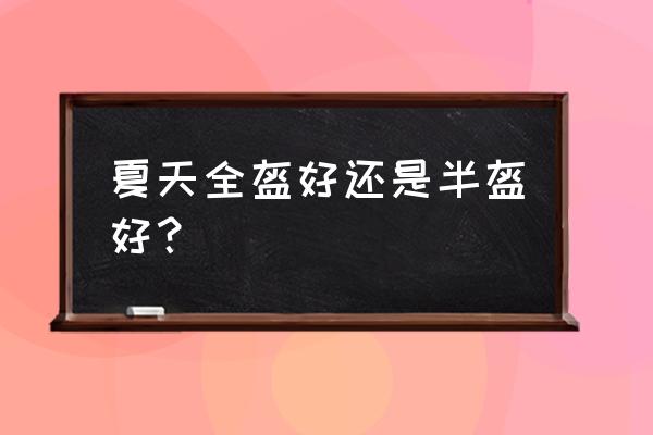 夏天骑摩托带什么头盔好 夏天全盔好还是半盔好？