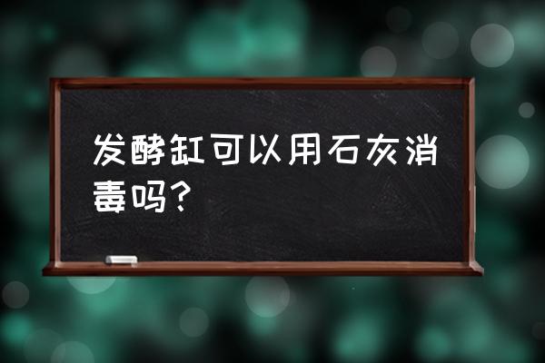 有机肥怎么杀菌处理 发酵缸可以用石灰消毒吗？