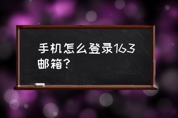 华为手机如何登陆网易邮箱 手机怎么登录163邮箱？