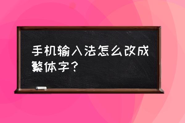 如何用手机输入法打出繁体字 手机输入法怎么改成繁体字？