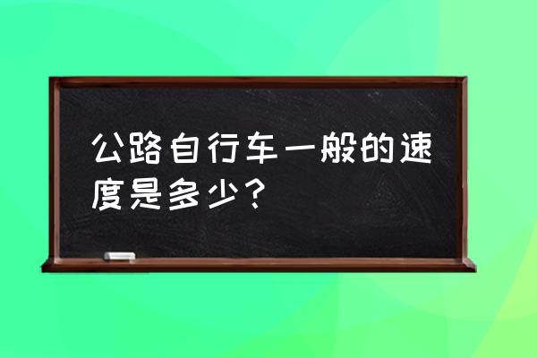 公路自行车多少速合适 公路自行车一般的速度是多少？