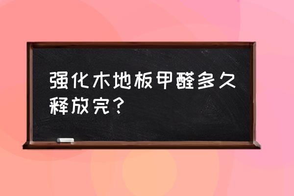 怎么快速去除木地板甲醛 强化木地板甲醛多久释放完？