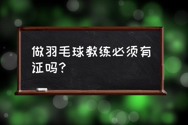 羽毛球教练有什么要求 做羽毛球教练必须有证吗？