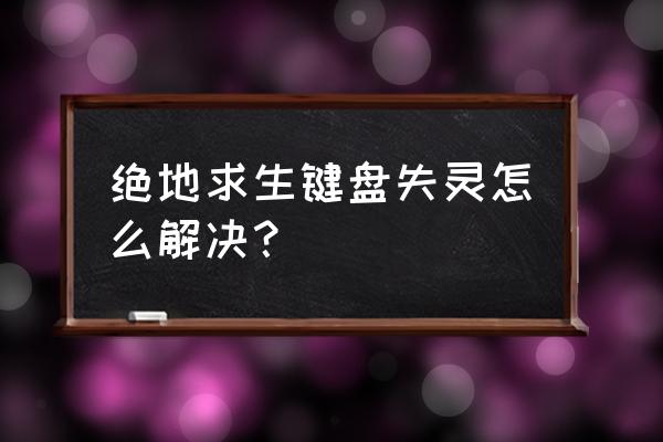 为什么玩绝地求生键盘左键不灵 绝地求生键盘失灵怎么解决？