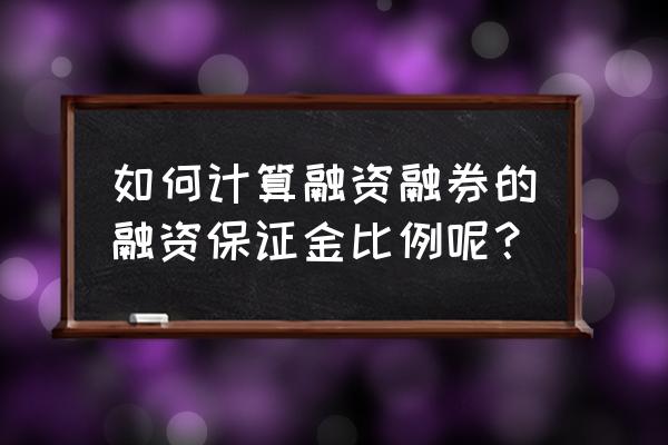 融资融券可用保证金怎样计算公式 如何计算融资融券的融资保证金比例呢？