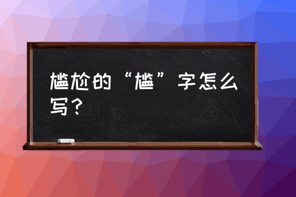 尴尬字体笔顺怎么写 尴尬的“尴”字怎么写？