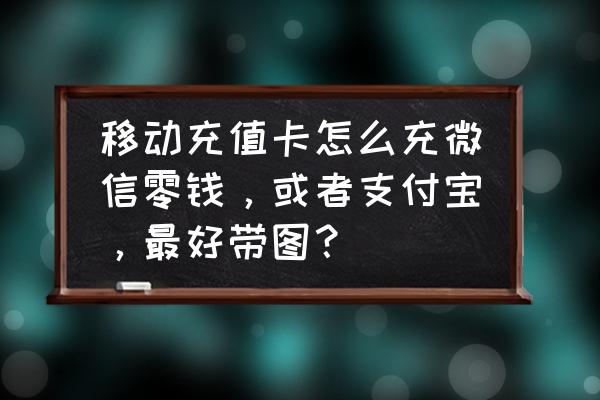 移动手机充值卡怎么充值支付宝 移动充值卡怎么充微信零钱，或者支付宝，最好带图？