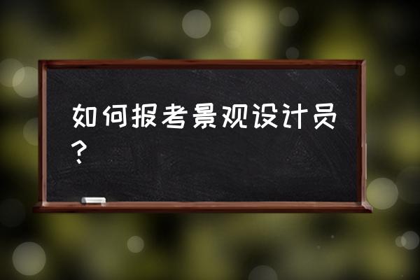 报考景观设计专业需要什么条件 如何报考景观设计员？