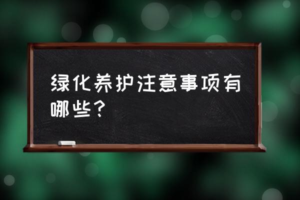 绿化养护日常巡查内容有什么 绿化养护注意事项有哪些？