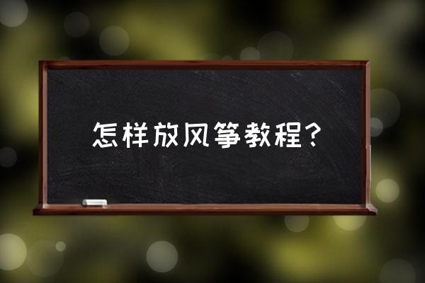 放风筝的步骤怎么做 怎样放风筝教程？