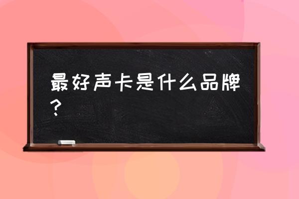 声卡哪样的好 最好声卡是什么品牌？