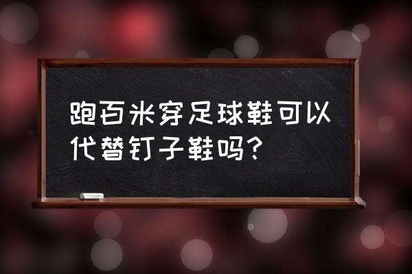 足球鞋和跑步钉鞋一样吗 跑百米穿足球鞋可以代替钉子鞋吗？