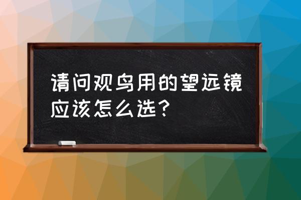 观鸟用多少倍的双筒望远镜好 请问观鸟用的望远镜应该怎么选？