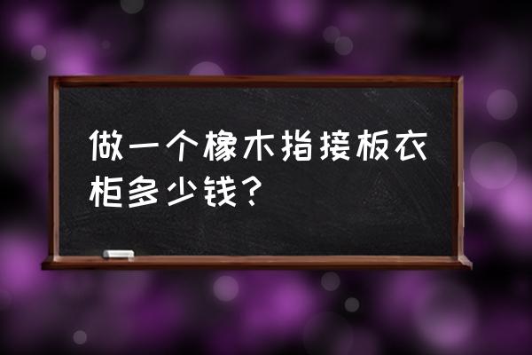 胶合板和指接板哪个贵 做一个橡木指接板衣柜多少钱？