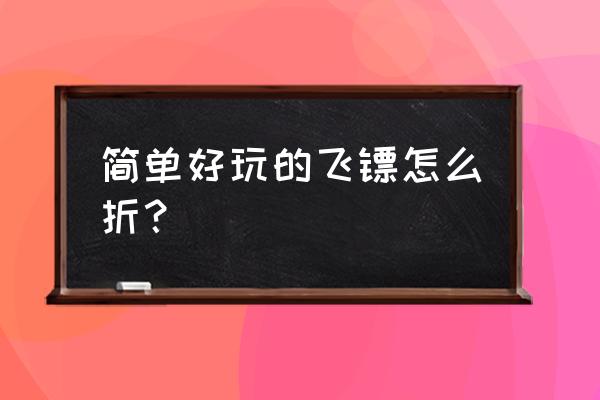 长边形怎样折五角飞镖 简单好玩的飞镖怎么折？