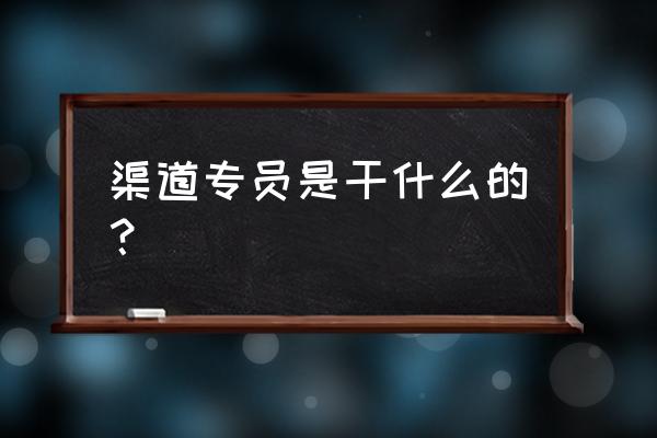 阿里巴巴渠道专员是什么 渠道专员是干什么的？