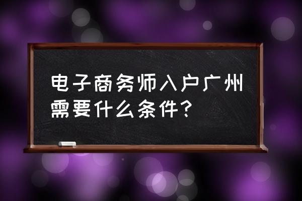 电子商务设计师可以入户吗 电子商务师入户广州需要什么条件？