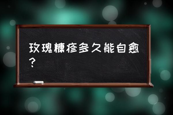 玫瑰糠疹第几周是稳定期 玫瑰糠疹多久能自愈？